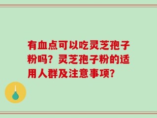 有血点可以吃灵芝孢子粉吗？灵芝孢子粉的适用人群及注意事项？