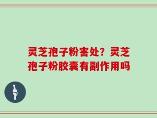 灵芝孢子粉害处？灵芝孢子粉胶囊有副作用吗