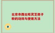 北京市西北旺灵芝孢子粉的功效与使用方法