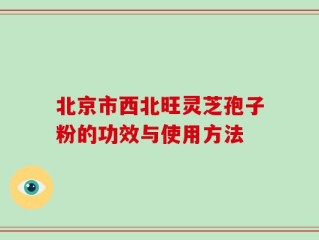 北京市西北旺灵芝孢子粉的功效与使用方法