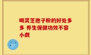喝灵芝孢子粉的好处多多 养生保健功效不容小觑