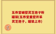 五养堂破壁灵芝孢子粉罐装(五养堂重壁开采灵芝孢子，罐装上市)