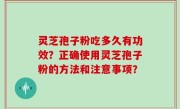 灵芝孢子粉吃多久有功效？正确使用灵芝孢子粉的方法和注意事项？