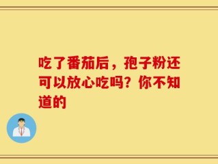 吃了番茄后，孢子粉还可以放心吃吗？你不知道的
