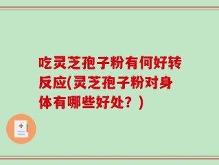 吃灵芝孢子粉有何好转反应(灵芝孢子粉对身体有哪些好处？)