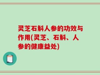 灵芝石斛人参的功效与作用(灵芝、石斛、人参的健康益处)