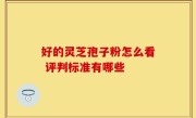 好的灵芝孢子粉怎么看 评判标准有哪些