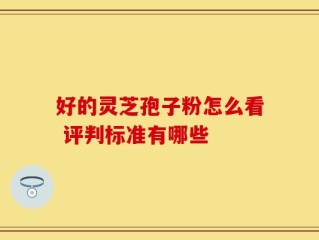 好的灵芝孢子粉怎么看 评判标准有哪些