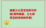 蜂蜜三七灵芝功效与作用(探究蜂蜜、三七和灵芝的功效和作用)