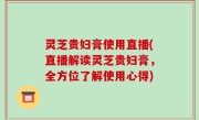 灵芝贵妇膏使用直播(直播解读灵芝贵妇膏，全方位了解使用心得)