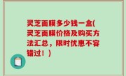 灵芝面膜多少钱一盒(灵芝面膜价格及购买方法汇总，限时优惠不容错过！)