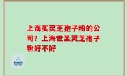 上海买灵芝孢子粉的公司？上海世圣灵芝孢子粉好不好