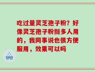 吃过量灵芝孢子粉？好像灵芝孢子粉挺多人用的，我同事说也很方便服用，效果可以吗