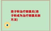 孢子粉治疗胆囊炎(孢子粉成为治疗胆囊炎新方法)