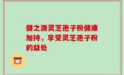健之源灵芝孢子粉健康加持，享受灵芝孢子粉的益处