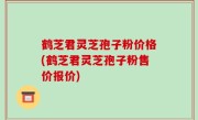 鹤芝君灵芝孢子粉价格(鹤芝君灵芝孢子粉售价报价)
