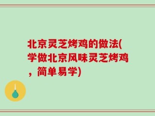 北京灵芝烤鸡的做法(学做北京风味灵芝烤鸡，简单易学)