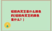 硅胶肉灵芝是什么颜色的(硅胶肉灵芝的颜色是什么？)