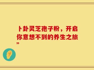 卜卦灵芝孢子粉，开启你意想不到的养生之旅”