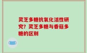 灵芝多糖抗氧化活性研究？灵芝多糖与香菇多糖的区别