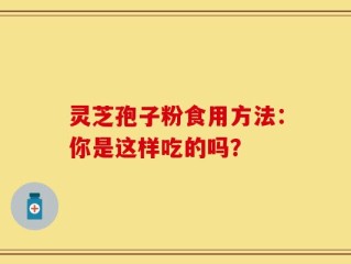灵芝孢子粉食用方法：你是这样吃的吗？