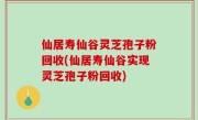 仙居寿仙谷灵芝孢子粉回收(仙居寿仙谷实现灵芝孢子粉回收)