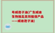 粤威孢子油(广东威迪生物推出高效植保产品——威迪孢子油)