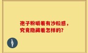 孢子粉嚼着有沙粒感，究竟隐藏着怎样的？