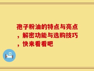 孢子粉油的特点与亮点，解密功能与选购技巧，快来看看吧