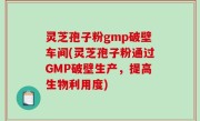 灵芝孢子粉gmp破壁车间(灵芝孢子粉通过GMP破壁生产，提高生物利用度)