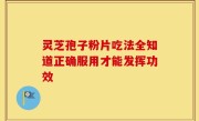 灵芝孢子粉片吃法全知道正确服用才能发挥功效
