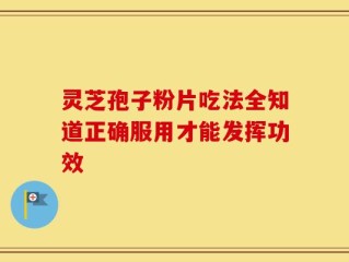 灵芝孢子粉片吃法全知道正确服用才能发挥功效