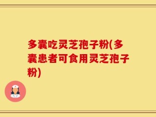 多囊吃灵芝孢子粉(多囊患者可食用灵芝孢子粉)