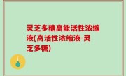 灵芝多糖高能活性浓缩液(高活性浓缩液-灵芝多糖)