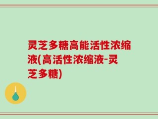 灵芝多糖高能活性浓缩液(高活性浓缩液-灵芝多糖)