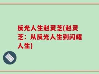 反光人生赵灵芝(赵灵芝：从反光人生到闪耀人生)