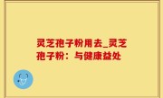 灵芝孢子粉用去_灵芝孢子粉：与健康益处