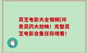 灵芝电影大全视频(珍贵灵药大放映！完整灵芝电影合集任你观看！