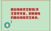 甜丝格格灵芝做饭(灵芝营养丰富，尝鲜美味的甜丝格格灵芝美食。)