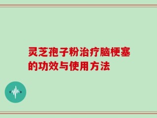 灵芝孢子粉治疗脑梗塞的功效与使用方法