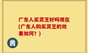 广东人买灵芝好吗现在(广东人购买灵芝的效果如何？)