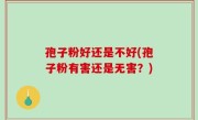 孢子粉好还是不好(孢子粉有害还是无害？)