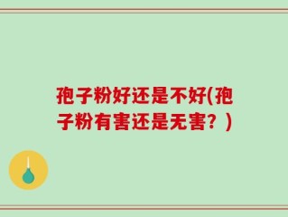 孢子粉好还是不好(孢子粉有害还是无害？)