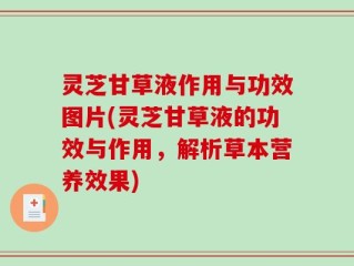 灵芝甘草液作用与功效图片(灵芝甘草液的功效与作用，解析草本营养效果)