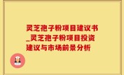 灵芝孢子粉项目建议书_灵芝孢子粉项目投资建议与市场前景分析