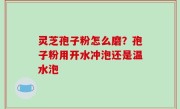 灵芝孢子粉怎么磨？孢子粉用开水冲泡还是温水泡