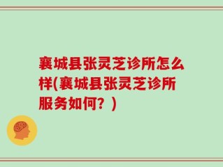 襄城县张灵芝诊所怎么样(襄城县张灵芝诊所服务如何？)