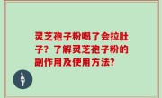 灵芝孢子粉喝了会拉肚子？了解灵芝孢子粉的副作用及使用方法？