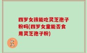 四岁女孩能吃灵芝孢子粉吗(四岁女童能否食用灵芝孢子粉)