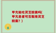 甲亢能吃灵芝胶囊吗(甲亢患者可否服用灵芝胶囊？)